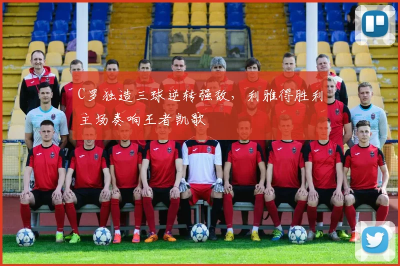 C罗独造三球逆转强敌，利雅得胜利主场奏响王者凯歌
